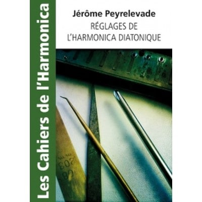 PEYRELEVADE JEROME - LES CAHIERS DE L'HARMONICA - REGLAGES DE L'HARMONICA DIATONIQUE